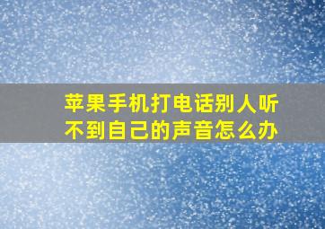 苹果手机打电话别人听不到自己的声音怎么办