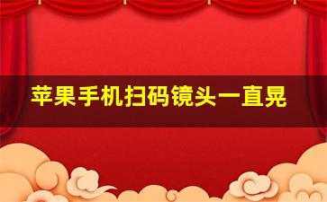 苹果手机扫码镜头一直晃