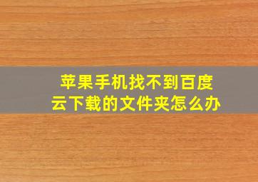 苹果手机找不到百度云下载的文件夹怎么办