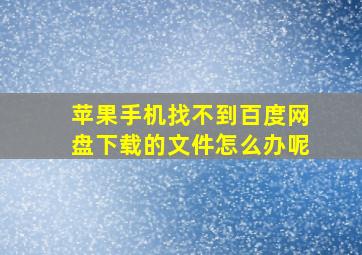 苹果手机找不到百度网盘下载的文件怎么办呢