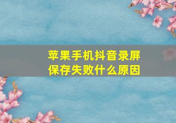 苹果手机抖音录屏保存失败什么原因