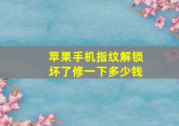 苹果手机指纹解锁坏了修一下多少钱