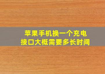 苹果手机换一个充电接口大概需要多长时间