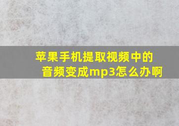 苹果手机提取视频中的音频变成mp3怎么办啊