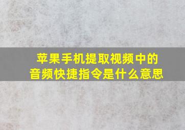 苹果手机提取视频中的音频快捷指令是什么意思