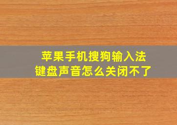 苹果手机搜狗输入法键盘声音怎么关闭不了