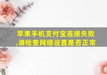 苹果手机支付宝连接失败,请检查网络设置是否正常