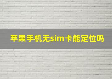 苹果手机无sim卡能定位吗