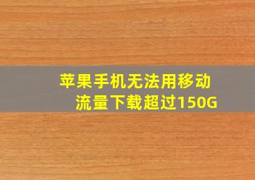 苹果手机无法用移动流量下载超过150G