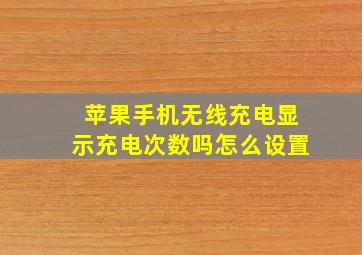 苹果手机无线充电显示充电次数吗怎么设置