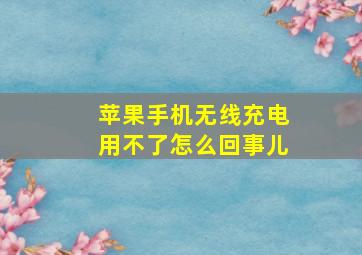 苹果手机无线充电用不了怎么回事儿