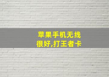 苹果手机无线很好,打王者卡