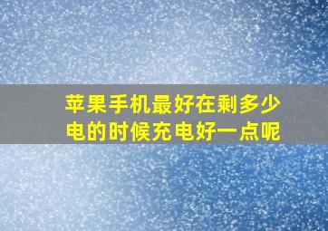 苹果手机最好在剩多少电的时候充电好一点呢