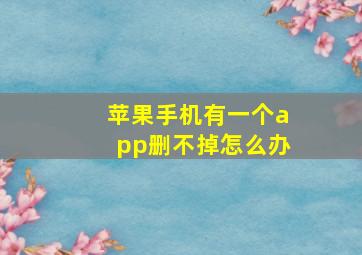 苹果手机有一个app删不掉怎么办