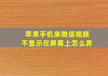 苹果手机来微信视频不显示在屏幕上怎么弄