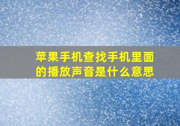 苹果手机查找手机里面的播放声音是什么意思