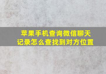 苹果手机查询微信聊天记录怎么查找到对方位置