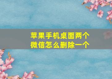 苹果手机桌面两个微信怎么删除一个