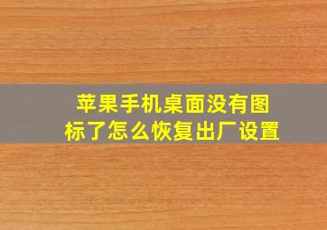 苹果手机桌面没有图标了怎么恢复出厂设置