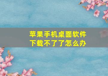 苹果手机桌面软件下载不了了怎么办