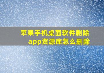 苹果手机桌面软件删除app资源库怎么删除