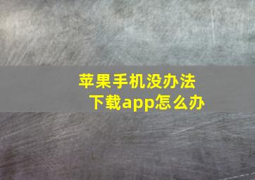 苹果手机没办法下载app怎么办