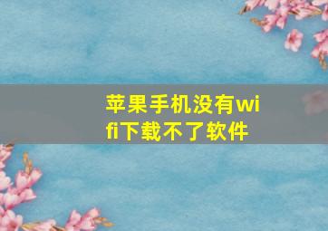 苹果手机没有wifi下载不了软件