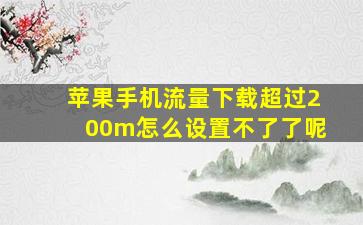 苹果手机流量下载超过200m怎么设置不了了呢