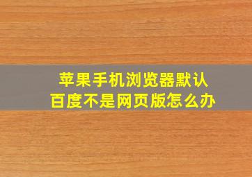 苹果手机浏览器默认百度不是网页版怎么办