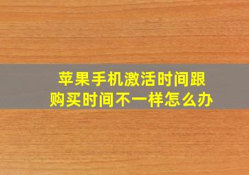 苹果手机激活时间跟购买时间不一样怎么办