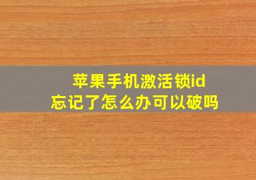 苹果手机激活锁id忘记了怎么办可以破吗