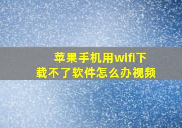 苹果手机用wifi下载不了软件怎么办视频