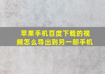 苹果手机百度下载的视频怎么导出到另一部手机