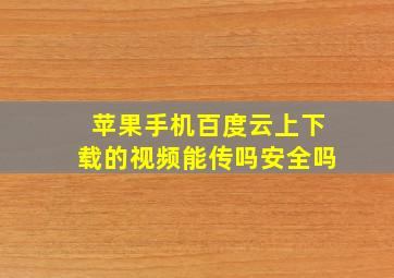 苹果手机百度云上下载的视频能传吗安全吗