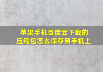 苹果手机百度云下载的压缩包怎么保存到手机上