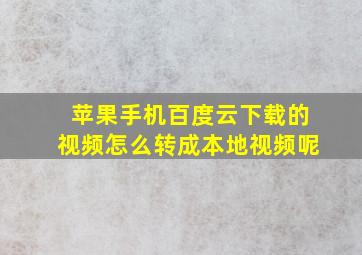 苹果手机百度云下载的视频怎么转成本地视频呢