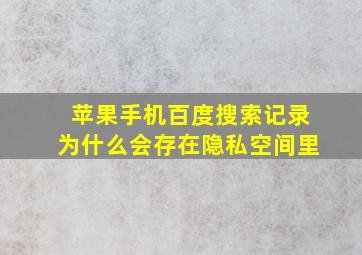 苹果手机百度搜索记录为什么会存在隐私空间里