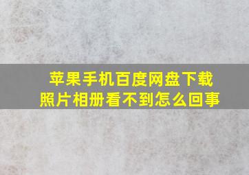 苹果手机百度网盘下载照片相册看不到怎么回事