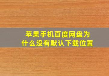 苹果手机百度网盘为什么没有默认下载位置