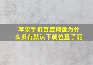 苹果手机百度网盘为什么没有默认下载位置了呢