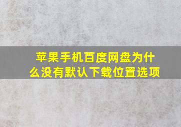 苹果手机百度网盘为什么没有默认下载位置选项