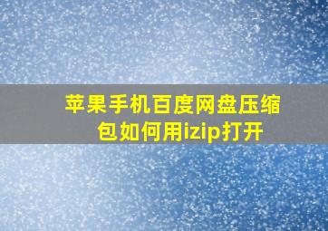 苹果手机百度网盘压缩包如何用izip打开