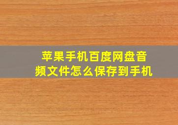 苹果手机百度网盘音频文件怎么保存到手机