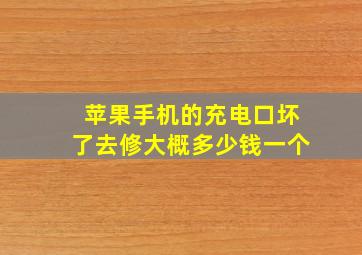 苹果手机的充电口坏了去修大概多少钱一个