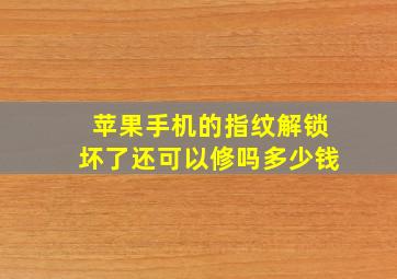 苹果手机的指纹解锁坏了还可以修吗多少钱