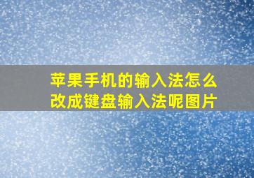 苹果手机的输入法怎么改成键盘输入法呢图片