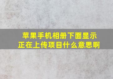 苹果手机相册下面显示正在上传项目什么意思啊