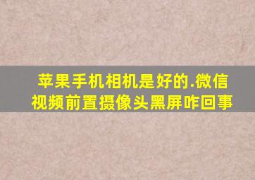 苹果手机相机是好的.微信视频前置摄像头黑屏咋回事