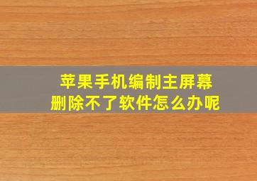 苹果手机编制主屏幕删除不了软件怎么办呢