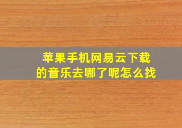 苹果手机网易云下载的音乐去哪了呢怎么找